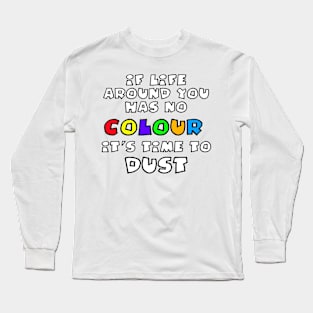 If Life Around You Has No Colour It's Time to Dust Long Sleeve T-Shirt